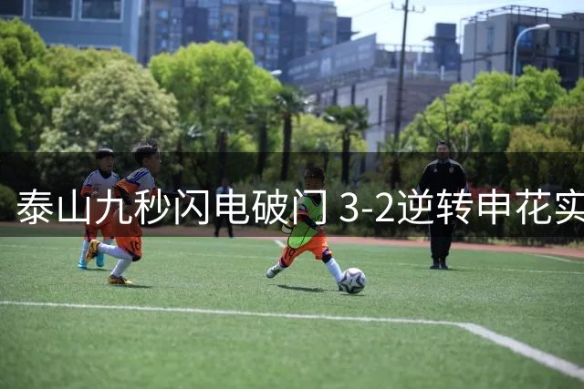 泰山九秒闪电破门 3-2逆转申花实现双杀